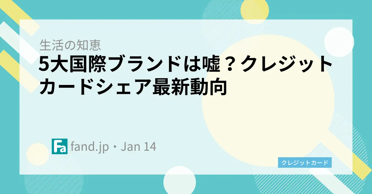 5大国際ブランドは嘘？クレジットカードシェア最新動向