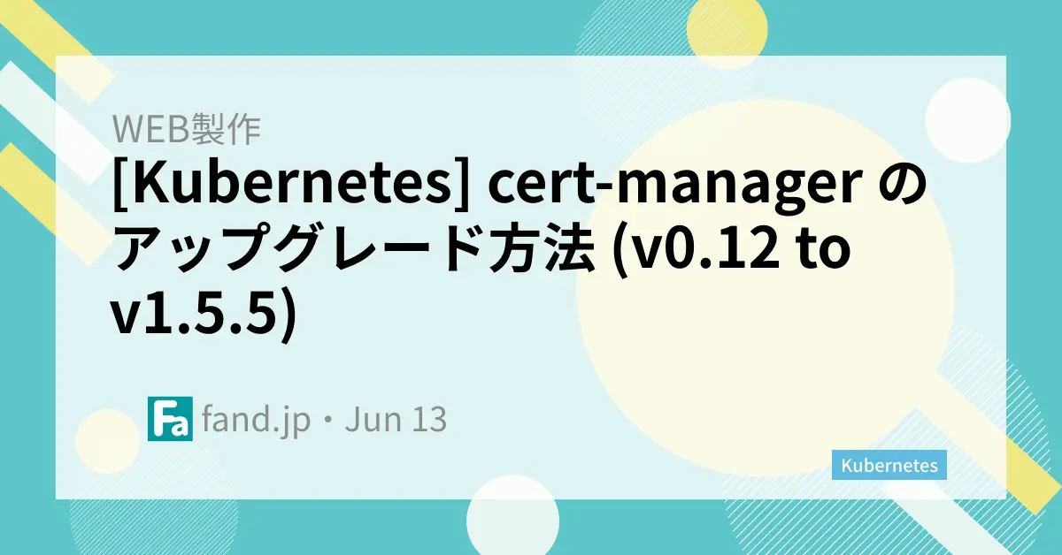 [Kubernetes] cert-manager のアップグレード方法 (v0.12 to v1.5.5)